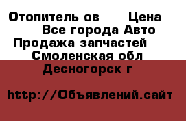 Отопитель ов 30 › Цена ­ 100 - Все города Авто » Продажа запчастей   . Смоленская обл.,Десногорск г.